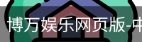 博万娱乐网页版-中文平台入口